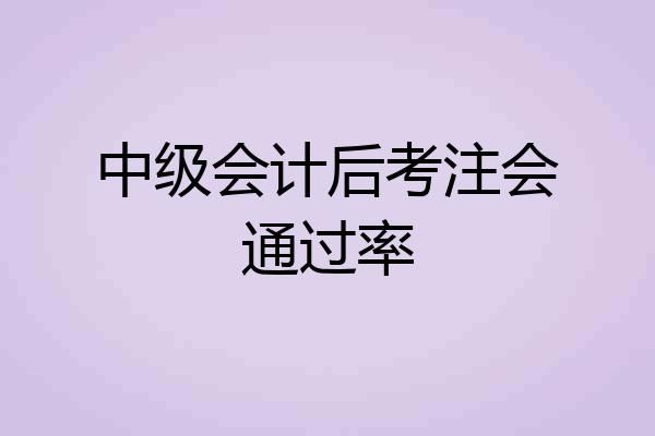 中级会计后考注会通过率