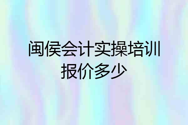 闽侯会计实操培训报价多少