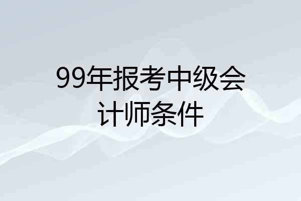 99年报考中级会计师条件