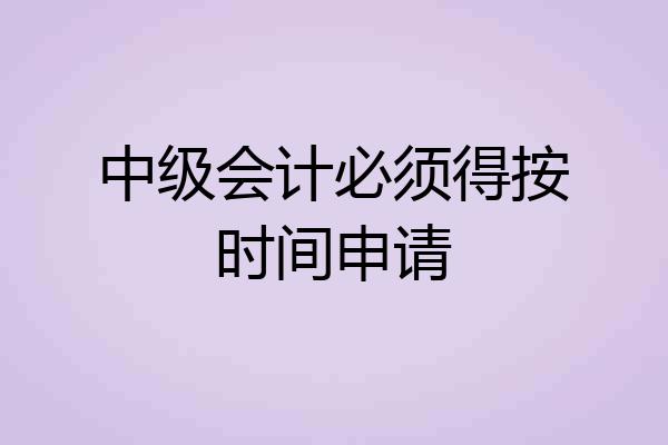 中级会计必须得按时间申请