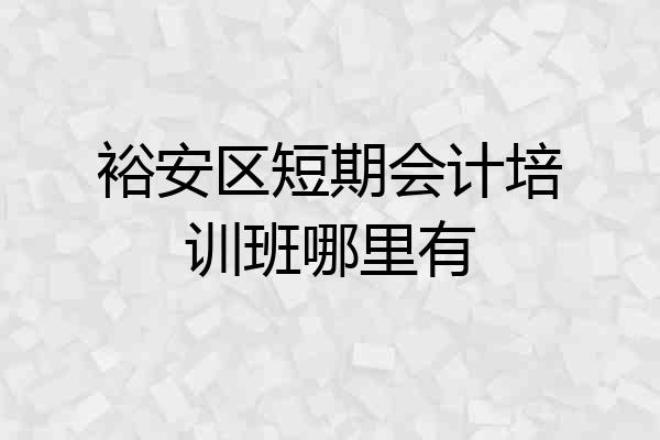 裕安区短期会计培训班哪里有
