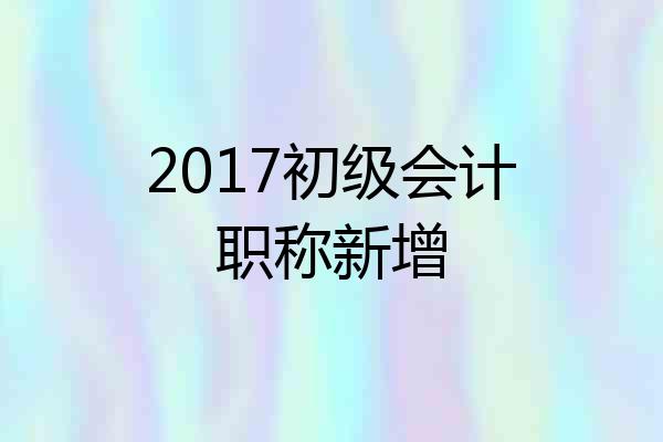 2017初级会计职称新增