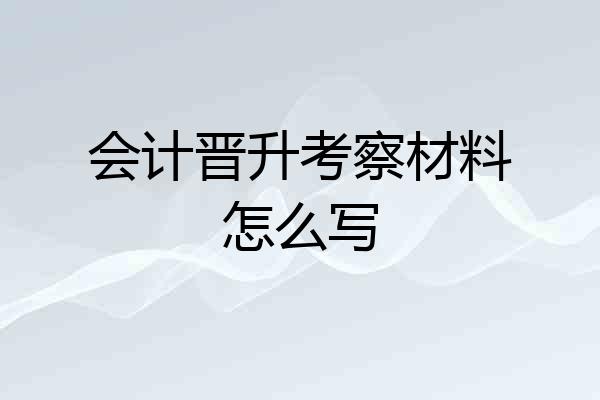 会计晋升考察材料怎么写