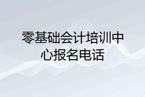 零基础会计培训中心报名电话