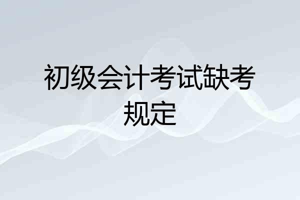 初级会计考试缺考规定