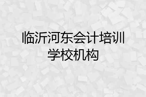 临沂河东会计培训学校机构