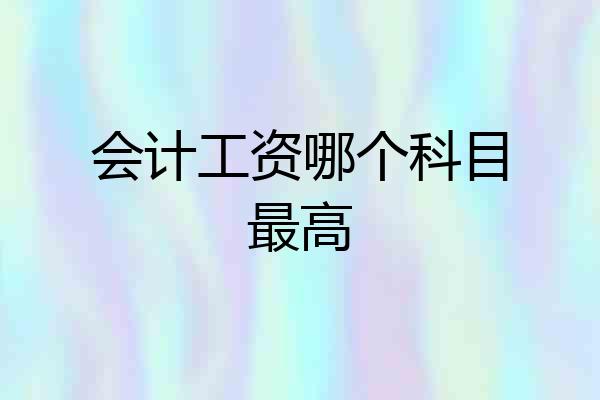 会计工资哪个科目最高