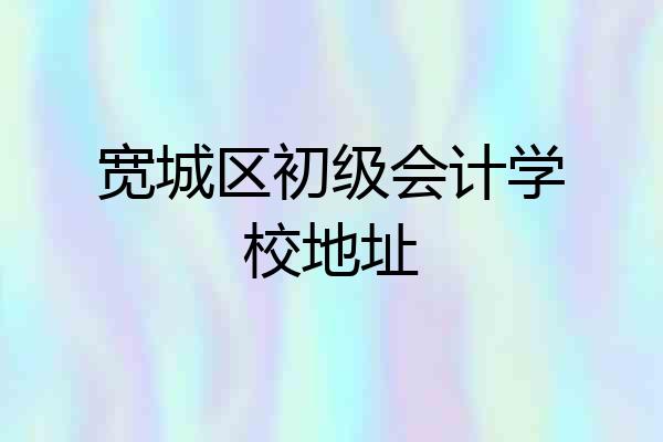 宽城区初级会计学校地址