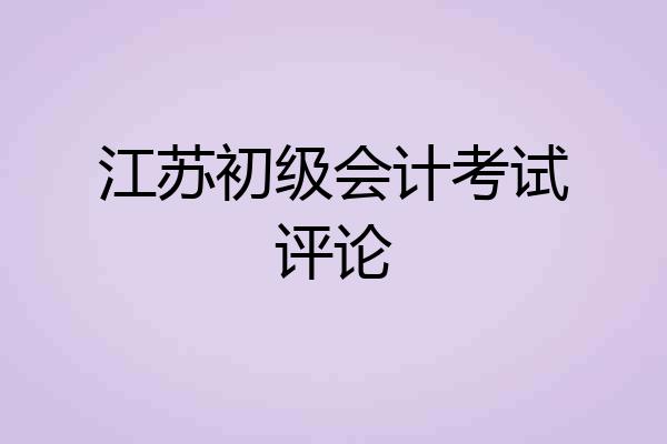 江苏初级会计考试评论