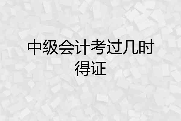 中级会计考过几时得证