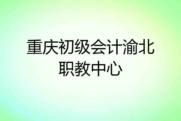重庆初级会计渝北职教中心