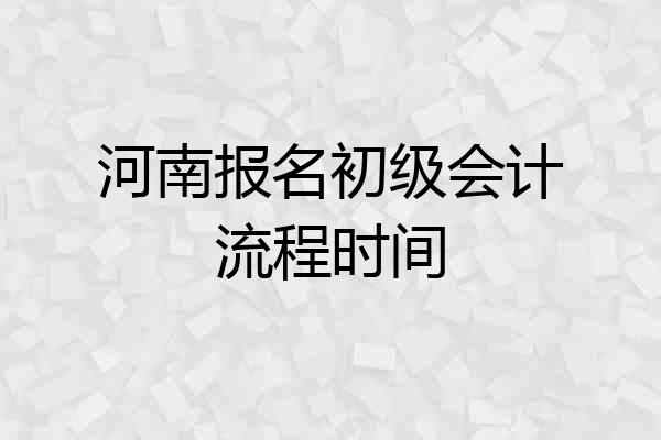 河南报名初级会计流程时间