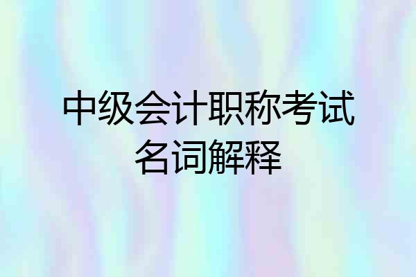 中级会计职称考试名词解释