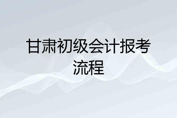 甘肃初级会计报考流程