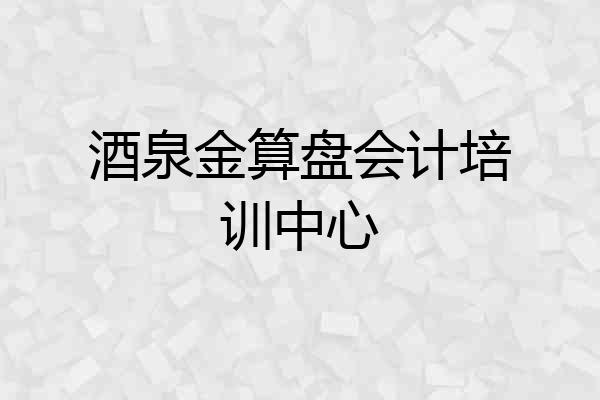 酒泉金算盘会计培训中心