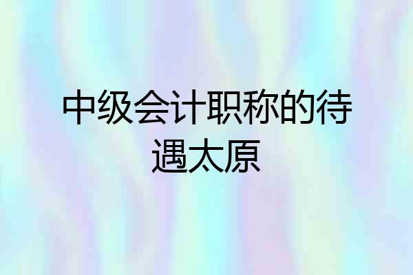 中级会计职称的待遇太原
