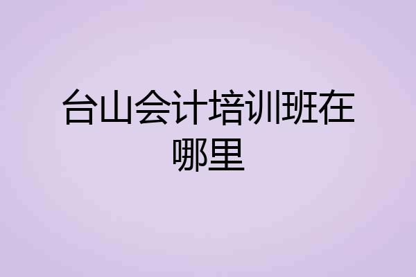 台山会计培训班在哪里
