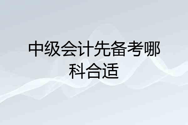 中级会计先备考哪科合适