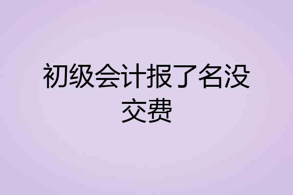 初级会计报了名没交费