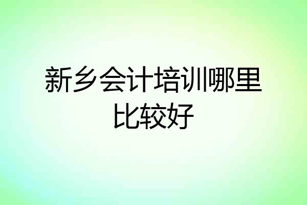 新乡会计培训哪里比较好