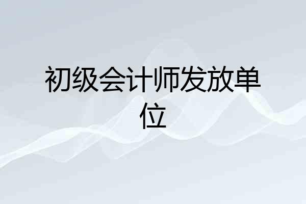 初级会计师发放单位