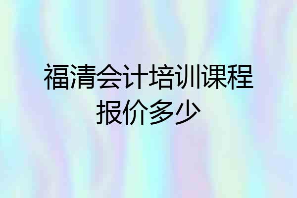 福清会计培训课程报价多少