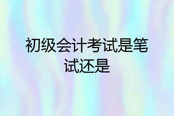 初级会计考试是笔试还是