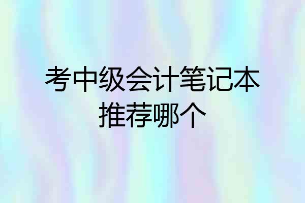 考中级会计笔记本推荐哪个