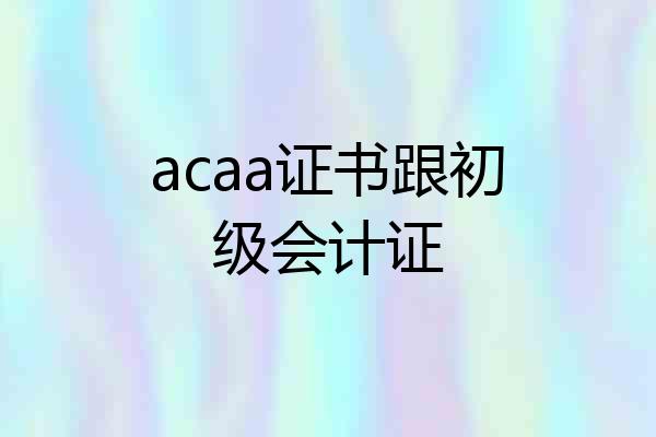 acaa证书跟初级会计证