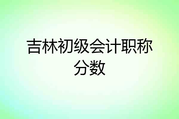 吉林初级会计职称分数