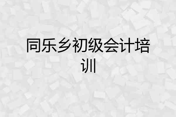 同乐乡初级会计培训