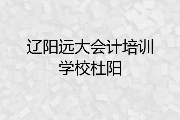 辽阳远大会计培训学校杜阳