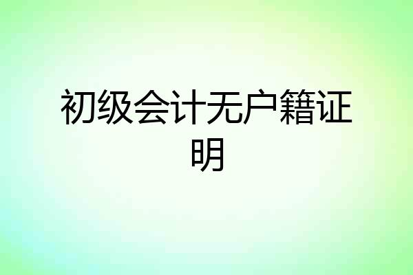 初级会计无户籍证明