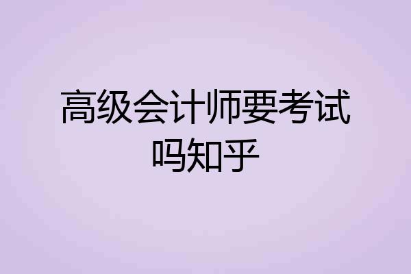 高级会计师要考试吗知乎