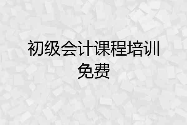 初级会计课程培训免费