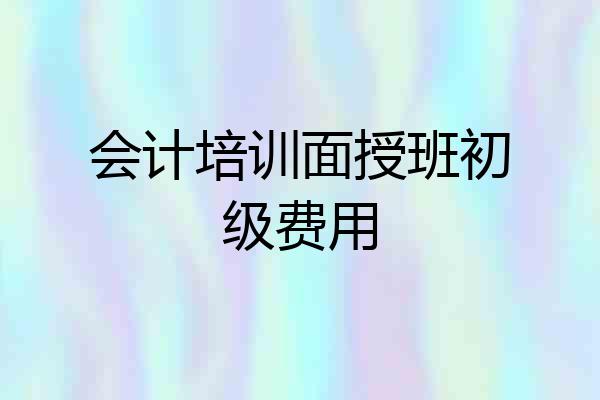 会计培训面授班初级费用