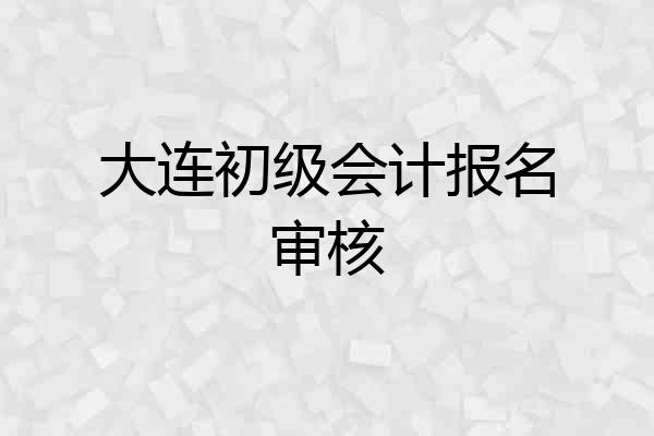大连初级会计报名审核