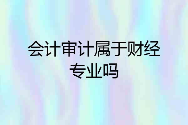 会计审计属于财经专业吗