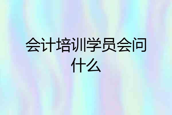 会计培训学员会问什么