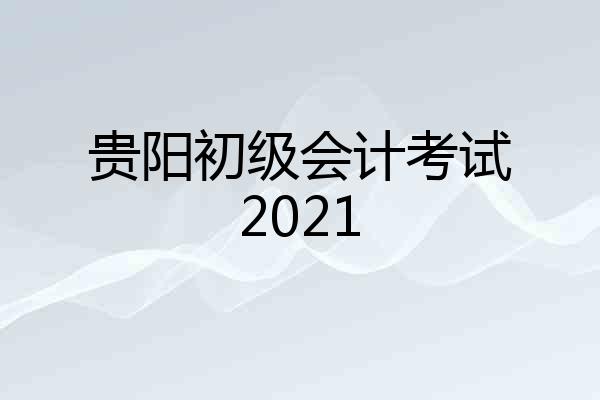 贵阳初级会计考试2021