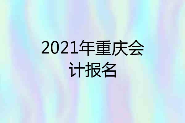 2021年重庆会计报名