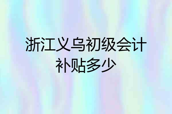 浙江义乌初级会计补贴多少