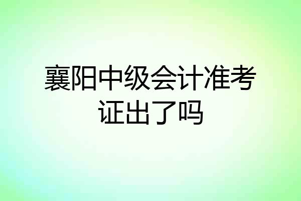 襄阳中级会计准考证出了吗