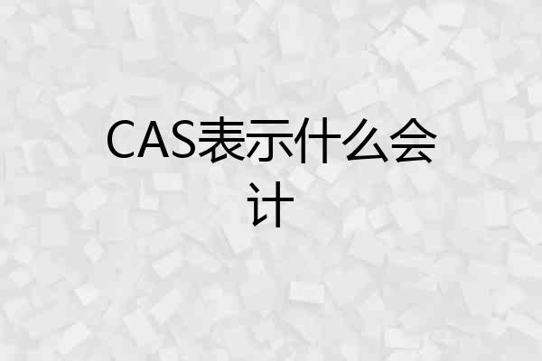 CAS表示什么会计