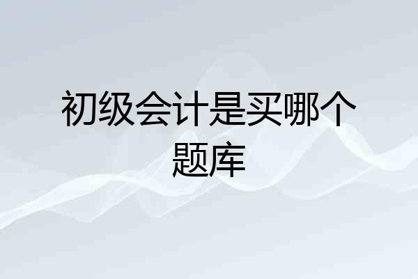 初级会计是买哪个题库