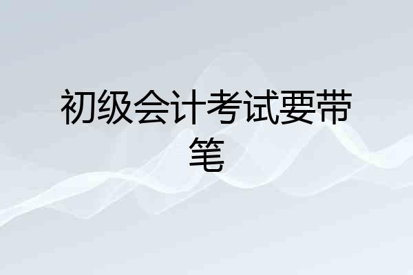 初级会计考试要带笔