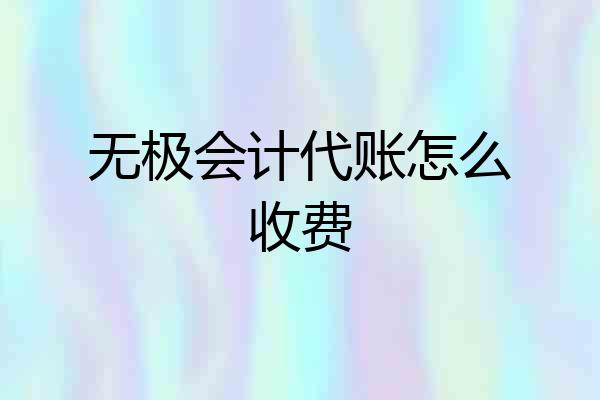 无极会计代账怎么收费