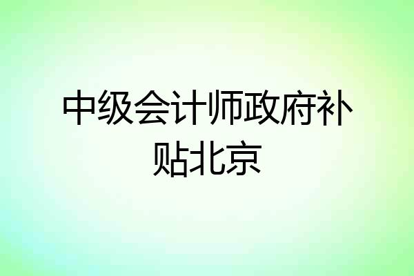 中级会计师政府补贴北京