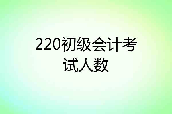 220初级会计考试人数