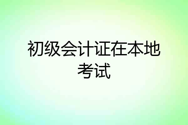 初级会计证在本地考试